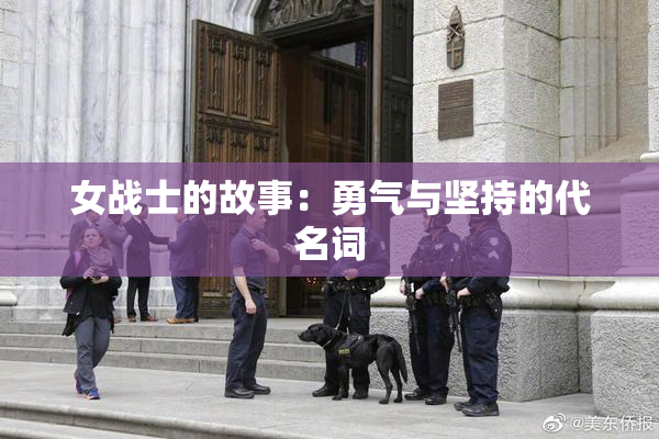 女战士的故事：勇气与坚持的代名词