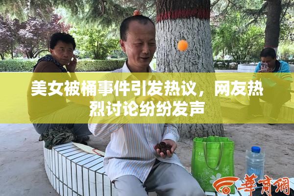 美女被桶事件引发热议，网友热烈讨论纷纷发声