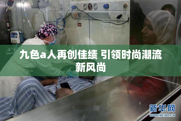 九色a人再创佳绩 引领时尚潮流新风尚