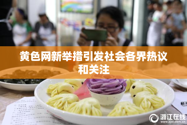 黄色网新举措引发社会各界热议和关注