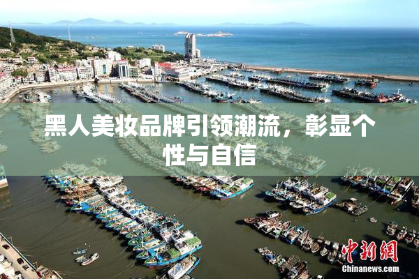 黑人美妆品牌引领潮流，彰显个性与自信