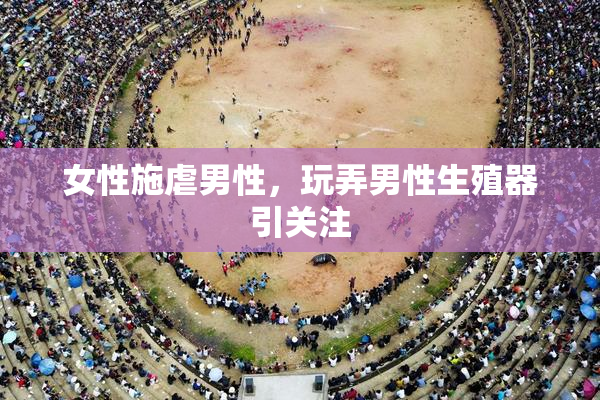 女性施虐男性，玩弄男性生殖器引关注