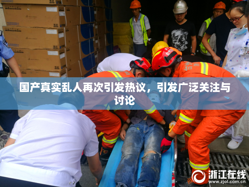 国产真实乱人再次引发热议，引发广泛关注与讨论