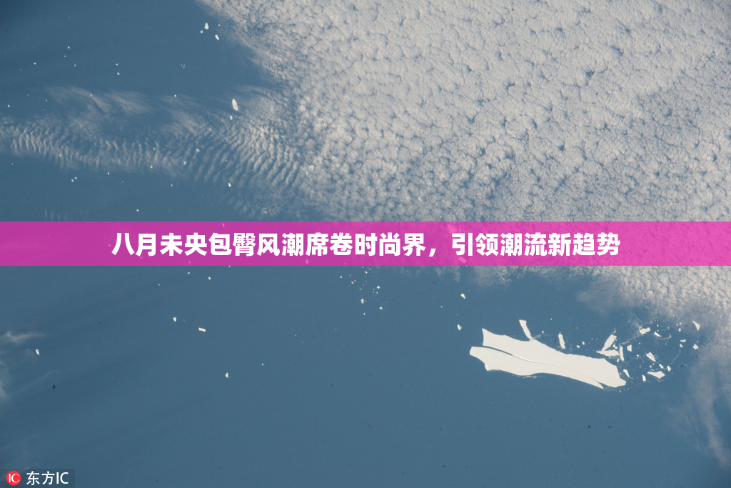 八月未央包臀风潮席卷时尚界，引领潮流新趋势