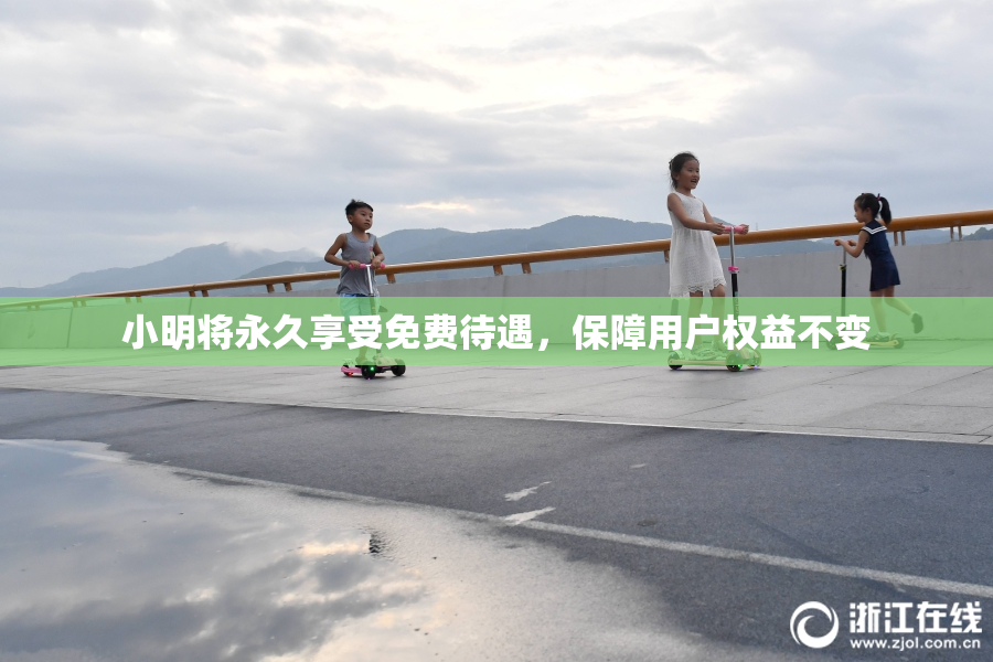 小明将永久享受免费待遇，保障用户权益不变