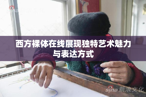 西方裸体在线展现独特艺术魅力与表达方式