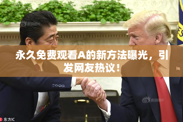 永久免费观看A的新方法曝光，引发网友热议！