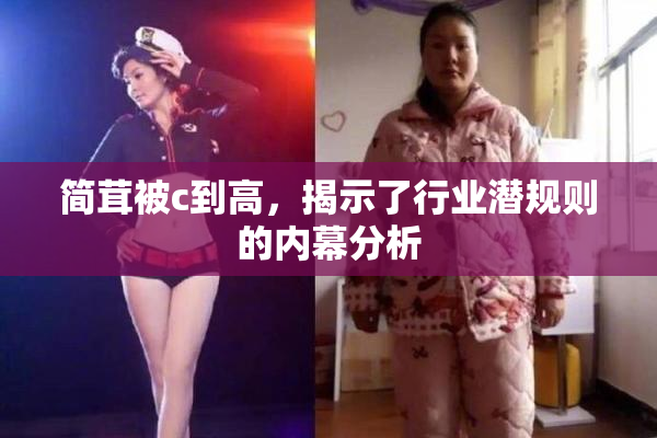 简茸被c到高，揭示了行业潜规则的内幕分析
