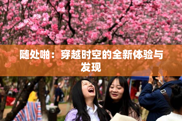 随处啪：穿越时空的全新体验与发现