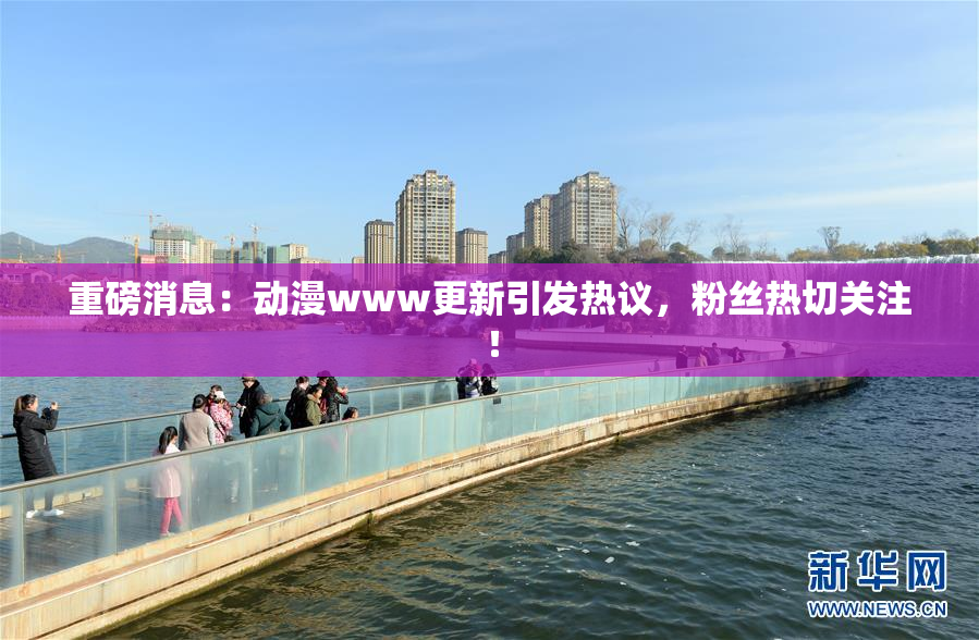 重磅消息：动漫www更新引发热议，粉丝热切关注！