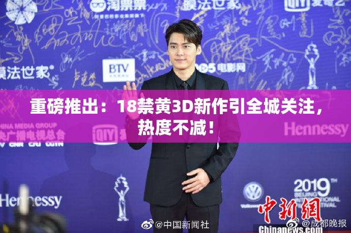 重磅推出：18禁黄3D新作引全城关注，热度不减！