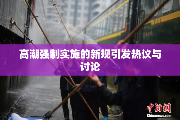 高潮强制实施的新规引发热议与讨论