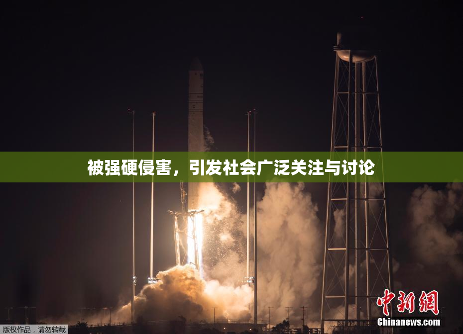 被强硬侵害，引发社会广泛关注与讨论