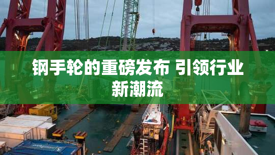 钢手轮的重磅发布 引领行业新潮流