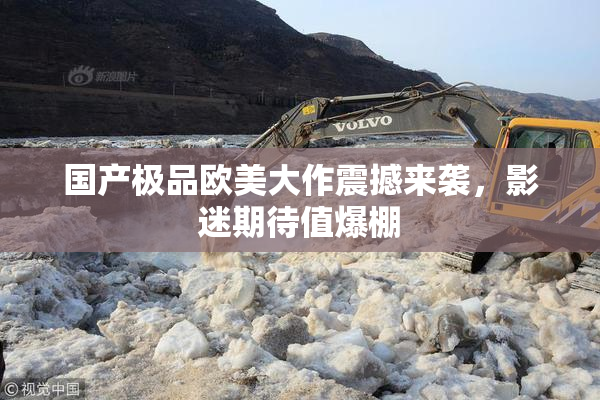 国产极品欧美大作震撼来袭，影迷期待值爆棚