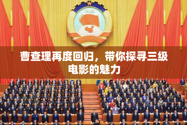 曹查理再度回归，带你探寻三级电影的魅力