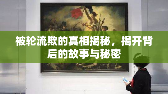 被轮流欺的真相揭秘，揭开背后的故事与秘密