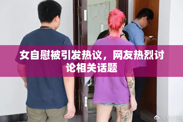 女自慰被引发热议，网友热烈讨论相关话题