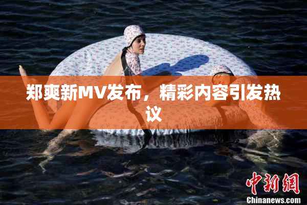 郑爽新MV发布，精彩内容引发热议