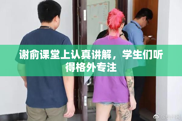 谢俞课堂上认真讲解，学生们听得格外专注