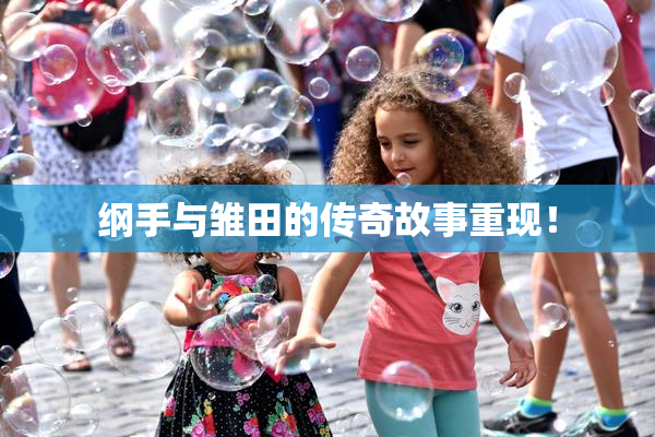 纲手与雏田的传奇故事重现！