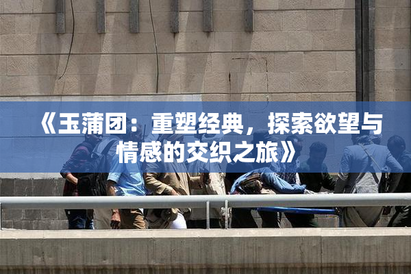 《玉蒲团：重塑经典，探索欲望与情感的交织之旅》