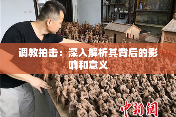 调教拍击：深入解析其背后的影响和意义