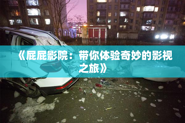 《屁屁影院：带你体验奇妙的影视之旅》
