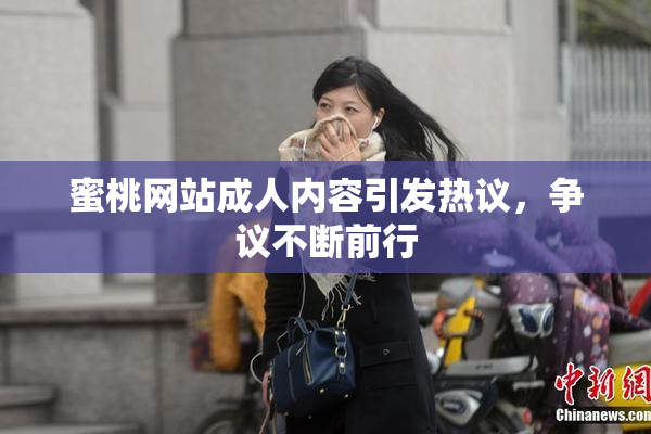 蜜桃网站成人内容引发热议，争议不断前行