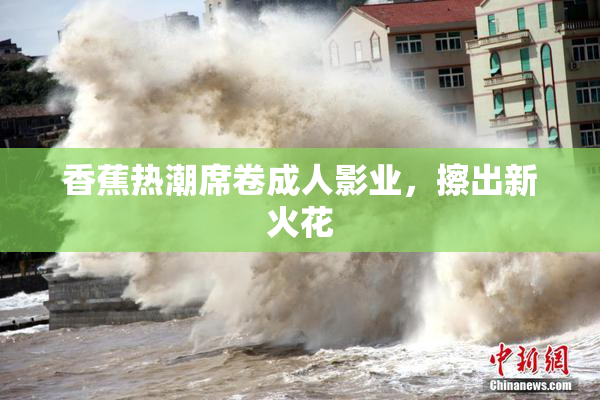 香蕉热潮席卷成人影业，擦出新火花