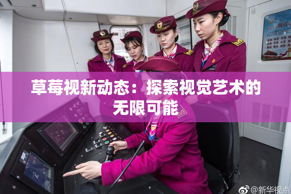 草莓视新动态：探索视觉艺术的无限可能