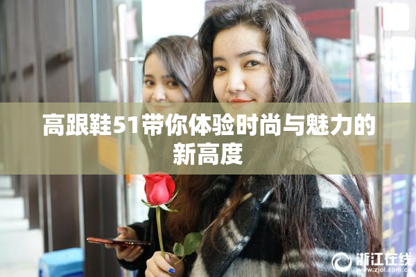 高跟鞋51带你体验时尚与魅力的新高度