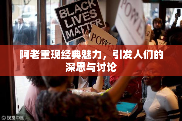 阿老重现经典魅力，引发人们的深思与讨论