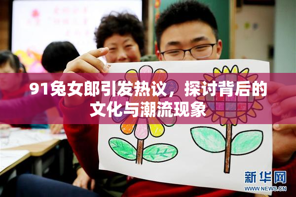 91兔女郎引发热议，探讨背后的文化与潮流现象