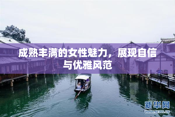 成熟丰满的女性魅力，展现自信与优雅风范