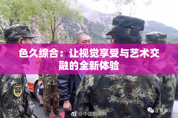 色久综合：让视觉享受与艺术交融的全新体验