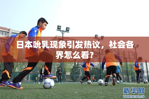 日本吮乳现象引发热议，社会各界怎么看？