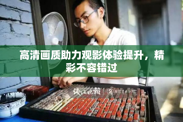 高清画质助力观影体验提升，精彩不容错过