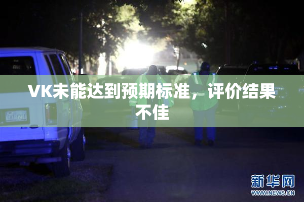 VK未能达到预期标准，评价结果不佳