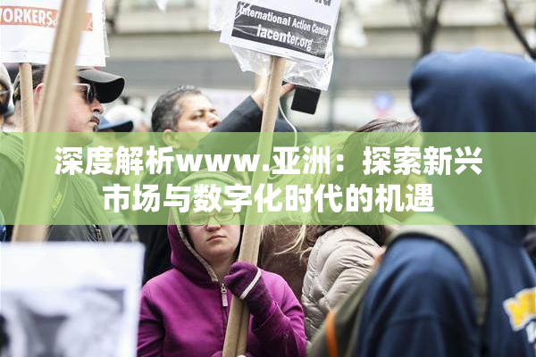 深度解析www.亚洲：探索新兴市场与数字化时代的机遇