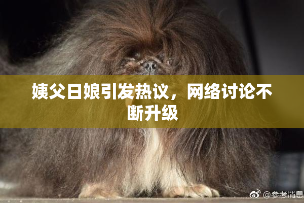姨父日娘引发热议，网络讨论不断升级