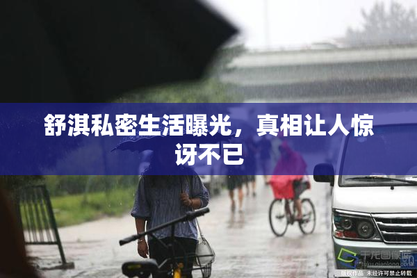 舒淇私密生活曝光，真相让人惊讶不已