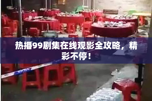 热播99剧集在线观影全攻略，精彩不停！
