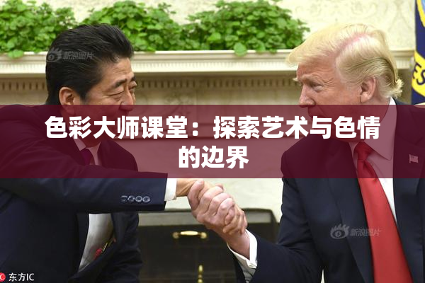 色彩大师课堂：探索艺术与色情的边界