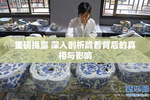 重磅揭露 深入剖析跪着背后的真相与影响