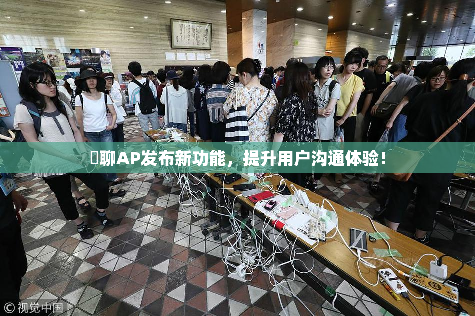 躶聊AP发布新功能，提升用户沟通体验！