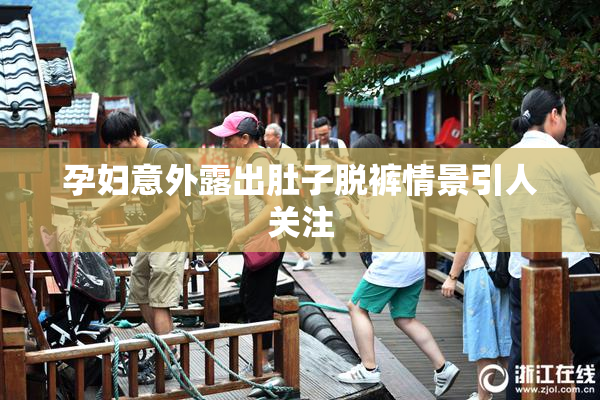 孕妇意外露出肚子脱裤情景引人关注