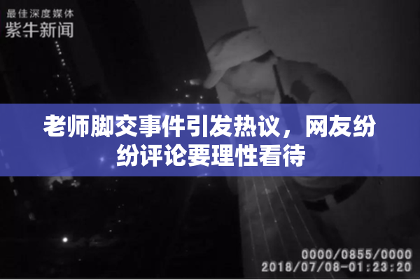 老师脚交事件引发热议，网友纷纷评论要理性看待
