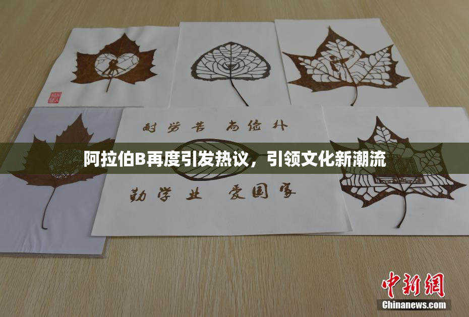 阿拉伯B再度引发热议，引领文化新潮流