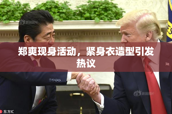 郑爽现身活动，紧身衣造型引发热议